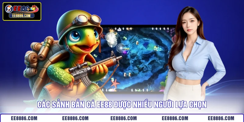 Các sảnh bắn cá EE88 được nhiều người lựa chọn