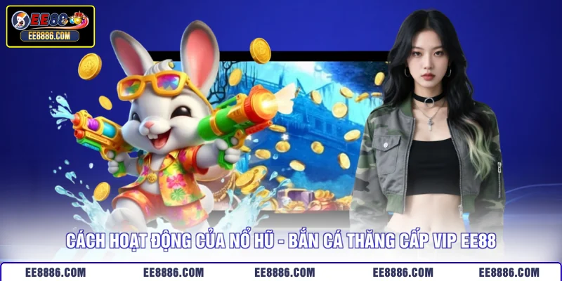 Cách hoạt động của nổ hũ - bắn cá thăng cấp VIP EE88