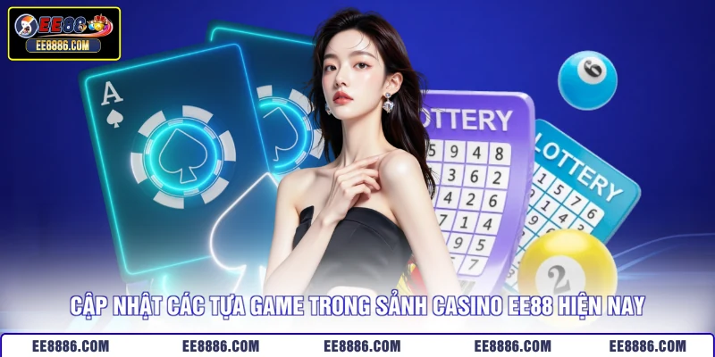 Cập nhật các tựa game trong sảnh casino EE88 hiện nay