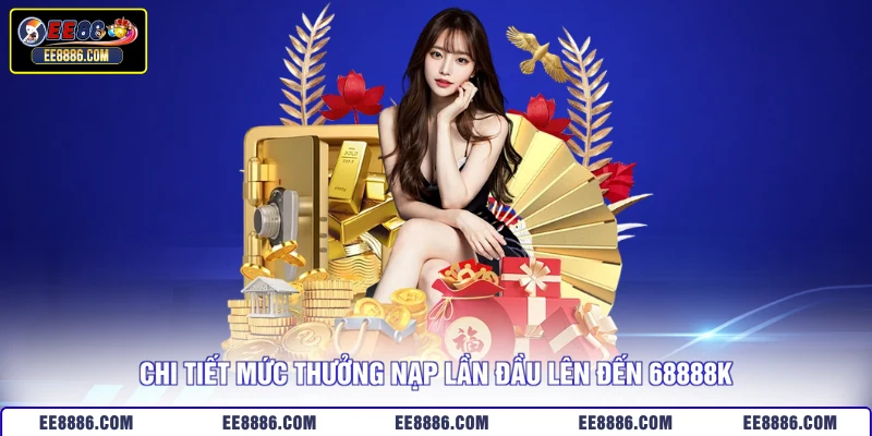 Chi tiết mức thưởng nạp lần đầu lên đến 68888K