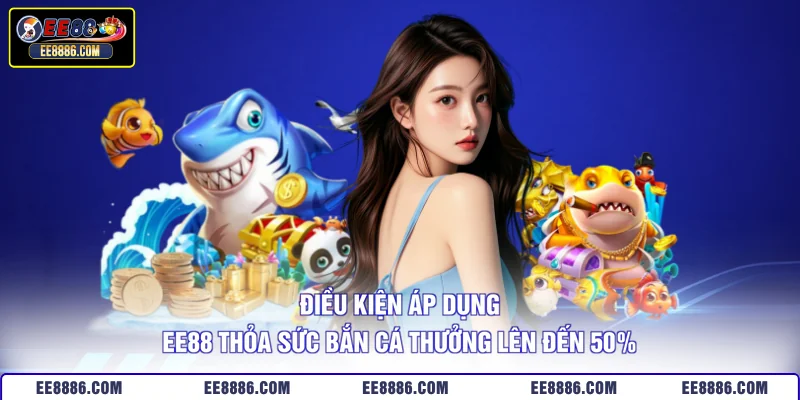 Điều kiện áp dụng EE88 thỏa sức bắn cá thưởng lên đến 50%