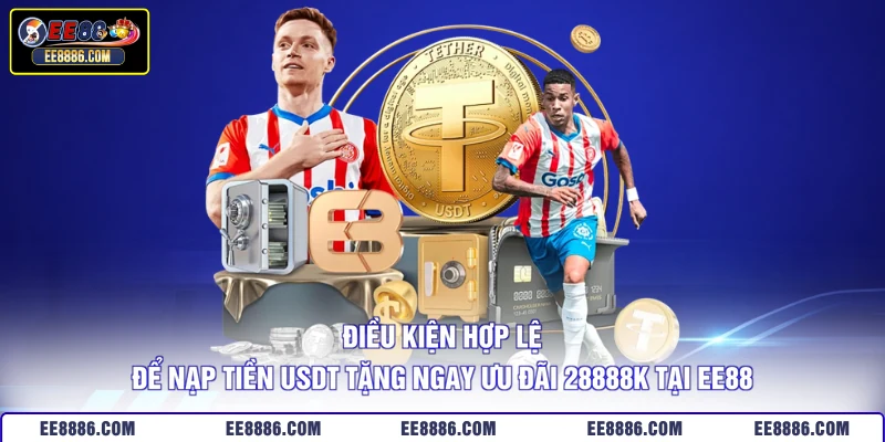 Điều kiện hợp lệ để nạp tiền USDT tặng ngay ưu đãi 28888k tại EE88