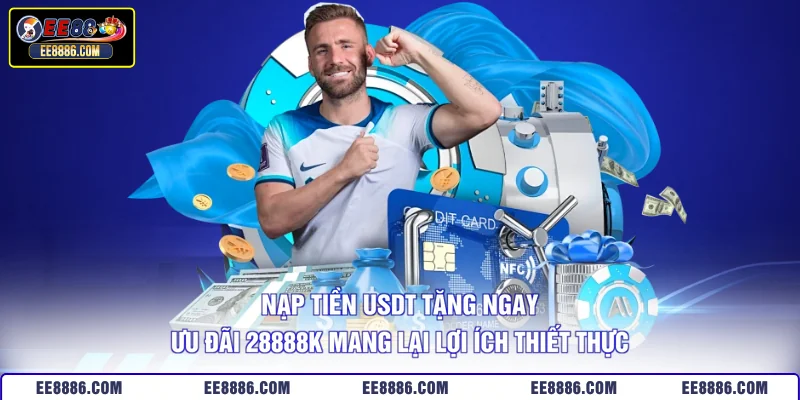 Nạp tiền USDT tặng ngay ưu đãi 28888k mang lại lợi ích thiết thực