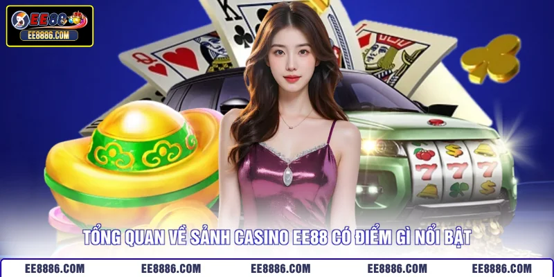 Tổng quan về sảnh casino EE88 có điểm gì nổi bật
