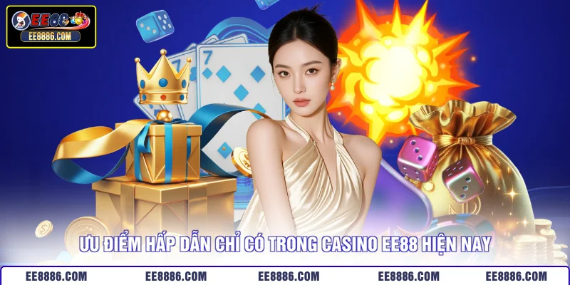 Ưu điểm hấp dẫn chỉ có trong casino EE88 hiện nay